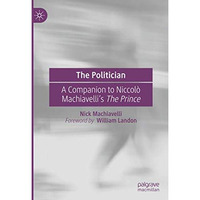 The Politician: A Companion to Niccol? Machiavellis The Prince [Hardcover]