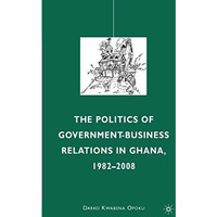 The Politics of Government-Business Relations in Ghana, 1982-2008 [Paperback]