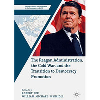 The Reagan Administration, the Cold War, and the Transition to Democracy Promoti [Hardcover]