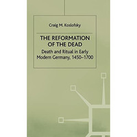 The Reformation of the Dead: Death and Ritual in Early Modern Germany, c.1450-17 [Hardcover]