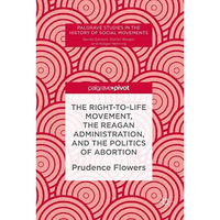 The Right-to-Life Movement, the Reagan Administration, and the Politics of Abort [Hardcover]