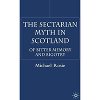 The Sectarian Myth in Scotland: Of Bitter Memory and Bigotry [Hardcover]