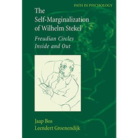 The Self-Marginalization of Wilhelm Stekel: Freudian Circles Inside and Out [Hardcover]