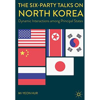 The Six-Party Talks on North Korea: Dynamic Interactions among Principal States [Hardcover]