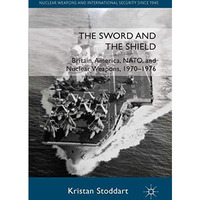 The Sword and the Shield: Britain, America, NATO and Nuclear Weapons, 1970-1976 [Hardcover]