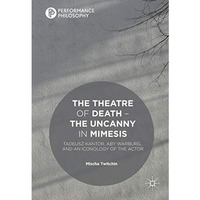 The Theatre of Death  The Uncanny in Mimesis: Tadeusz Kantor, Aby Warburg, and  [Hardcover]