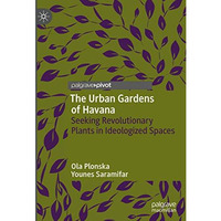 The Urban Gardens of Havana: Seeking Revolutionary Plants in Ideologized Spaces [Hardcover]