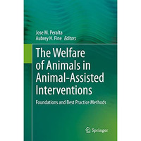 The Welfare of Animals in Animal-Assisted Interventions: Foundations and Best Pr [Hardcover]