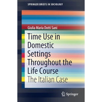 Time Use in Domestic Settings Throughout the Life Course: The Italian Case [Paperback]