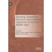 Touching, Devotional Practices, and Visionary Experience in the Late Middle Ages [Hardcover]