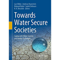 Towards Water Secure Societies: Coping with Water Scarcity and Quality Challenge [Hardcover]