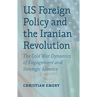 US Foreign Policy and the Iranian Revolution: The Cold War Dynamics of Engagemen [Paperback]