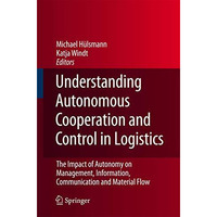 Understanding Autonomous Cooperation and Control in Logistics: The Impact of Aut [Hardcover]