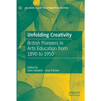 Unfolding Creativity: British Pioneers in Arts Education from 1890 to 1950 [Paperback]