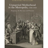 Unmarried Motherhood in the Metropolis, 17001850: Pregnancy, the Poor Law and P [Paperback]