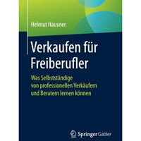 Verkaufen f?r Freiberufler: Was Selbstst?ndige von professionellen Verk?ufern un [Paperback]