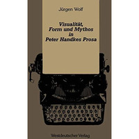 Visualit?t, Form und Mythos in Peter Handkes Prosa [Paperback]