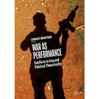 War as Performance: Conflicts in Iraq and Political Theatricality [Hardcover]