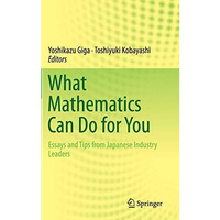 What Mathematics Can Do for You: Essays and Tips from Japanese Industry Leaders [Hardcover]