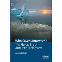 Who Saved Antarctica?: The Heroic Era of Antarctic Diplomacy [Paperback]