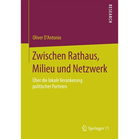 Zwischen Rathaus, Milieu und Netzwerk: ?ber die lokale Verankerung politischer P [Paperback]