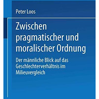 Zwischen pragmatischer und moralischer Ordnung: Der m?nnliche Blick auf das Gesc [Paperback]