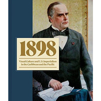 1898: Visual Culture and U.S. Imperialism in the Caribbean and the Pacific [Hardcover]