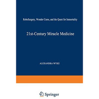 21st-Century Miracle Medicine: RoboSurgery, Wonder Cures, and the Quest for Immo [Paperback]