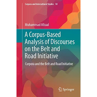 A Corpus-Based Analysis of Discourses on the Belt and Road Initiative: Corpora a [Paperback]