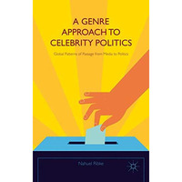 A Genre Approach to Celebrity Politics: Global Patterns of Passage from Media to [Hardcover]