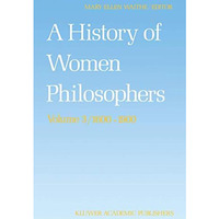 A History of Women Philosophers: Modern Women Philosophers, 16001900 [Hardcover]