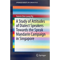 A Study of Attitudes of Dialect Speakers Towards the Speak Mandarin Campaign in  [Paperback]