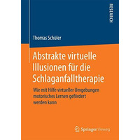 Abstrakte virtuelle Illusionen f?r die Schlaganfalltherapie: Wie mit Hilfe virtu [Paperback]