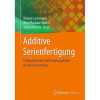 Additive Serienfertigung: Erfolgsfaktoren und Handlungsfelder f?r die Anwendung [Paperback]