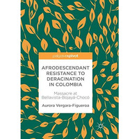 Afrodescendant Resistance to Deracination in Colombia: Massacre at Bellavista-Bo [Paperback]