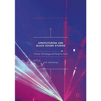 Afrofuturism and Black Sound Studies: Culture, Technology, and Things to Come [Hardcover]