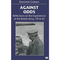 Against Odds: Reflections on the Experiences of the British Army, 191445 [Paperback]