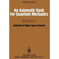 An Axiomatic Basis for Quantum Mechanics: Volume 1 Derivation of Hilbert Space S [Paperback]