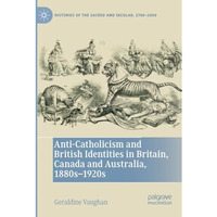 Anti-Catholicism and British Identities in Britain, Canada and Australia, 1880s- [Paperback]