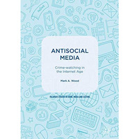 Antisocial Media: Crime-watching in the Internet Age [Hardcover]