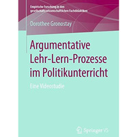 Argumentative Lehr-Lern-Prozesse im Politikunterricht: Eine Videostudie [Paperback]