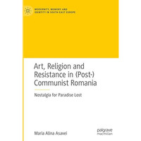 Art, Religion and Resistance in (Post-)Communist Romania: Nostalgia for Paradise [Hardcover]