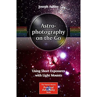 Astrophotography on the Go: Using Short Exposures with Light Mounts [Paperback]