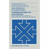 Ausbildungswege zum Journalismus: Bestandsaufnahmen, Kritik und Alternativen der [Paperback]