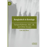 Bangladesh in Bondage: Tarique Rahman, SQC, LB, and Other Essays [Paperback]