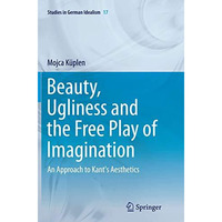 Beauty, Ugliness and the Free Play of Imagination: An Approach to Kant's Aesthet [Paperback]