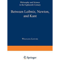 Between Leibniz, Newton, and Kant: Philosophy and Science in the Eighteenth Cent [Hardcover]