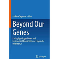 Beyond Our Genes: Pathophysiology of Gene and Environment Interaction and Epigen [Paperback]