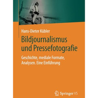 Bildjournalismus und Pressefotografie: Geschichte, mediale Formate, Analysen. Ei [Paperback]