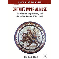 Britain's Imperial Muse: The Classics, Imperialism, and the Indian Empire, 1784- [Paperback]